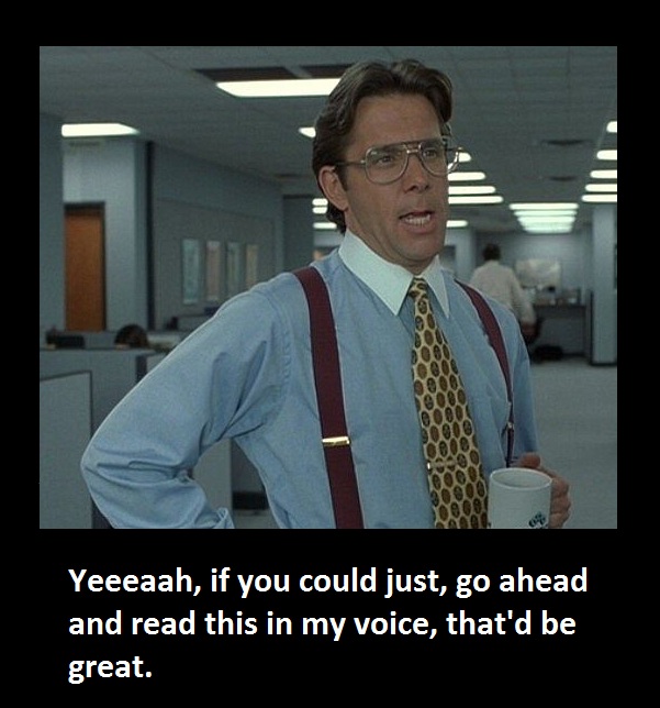 Bill Lumbergh, the boss from Office Space, will now take over your